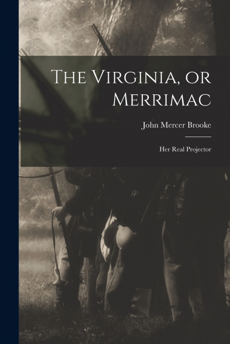 THE VIRGINIA, OR MERRIMAC, HER REAL PROJECTOR