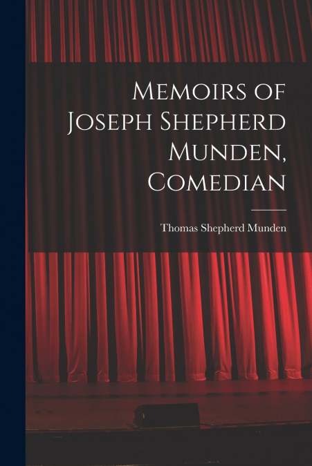 MEMOIRS OF JOSEPH SHEPHERD MUNDEN, COMEDIAN