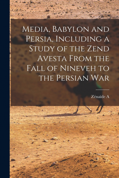 MEDIA, BABYLON AND PERSIA, INCLUDING A STUDY OF THE ZEND AVE