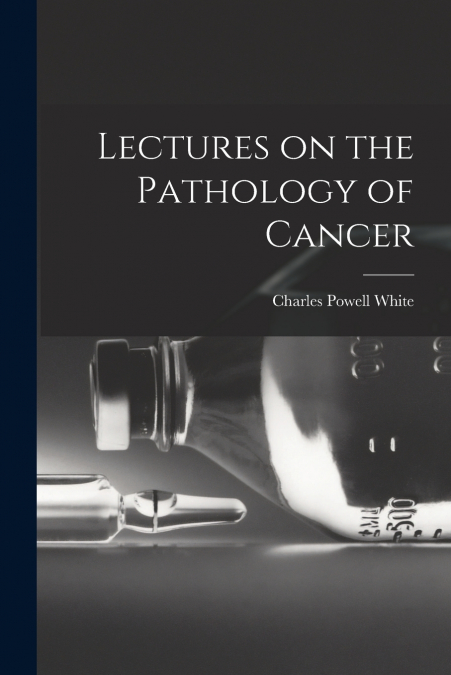 LECTURES ON THE PATHOLOGY OF CANCER
