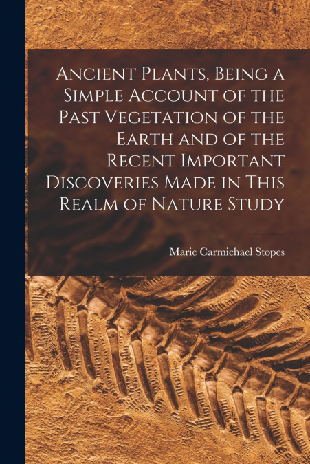 ANCIENT PLANTS, BEING A SIMPLE ACCOUNT OF THE PAST VEGETATIO