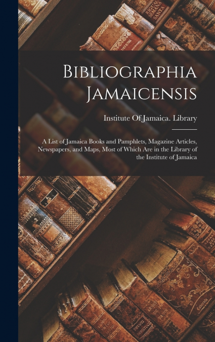 BIBLIOGRAPHIA JAMAICENSIS, A LIST OF JAMAICA BOOKS AND PAMPH