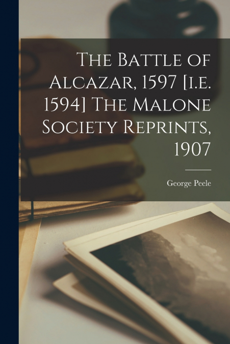 THE BATTLE OF ALCAZAR, 1597 [I.E. 1594] THE MALONE SOCIETY R