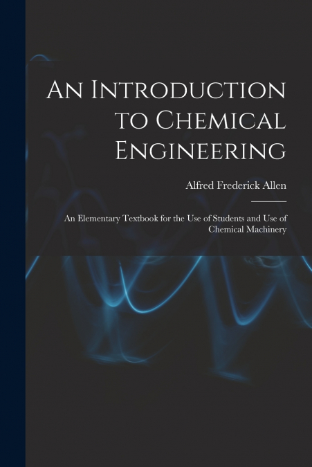 AN INTRODUCTION TO CHEMICAL ENGINEERING, AN ELEMENTARY TEXTB