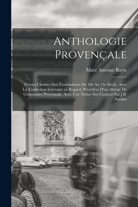 ANTHOLOGIE PROVEN�ALE, POESIES CHOISIES DES TROUBADOURS DU 1