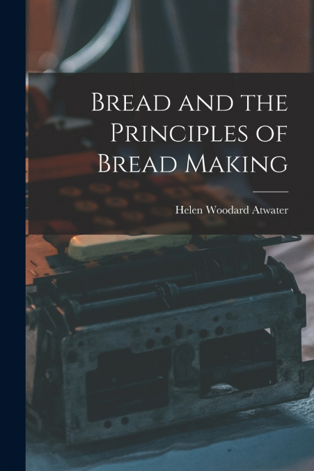 BREAD AND THE PRINCIPLES OF BREAD MAKING