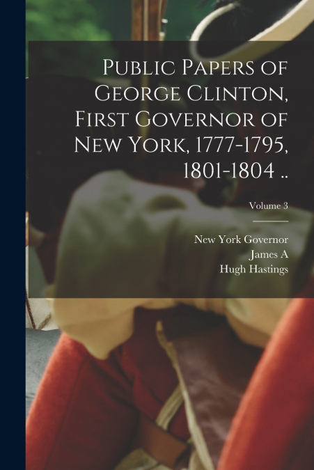 PUBLIC PAPERS OF GEORGE CLINTON, FIRST GOVERNOR OF NEW YORK,