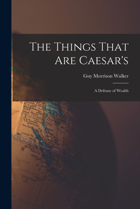 THE THINGS THAT ARE CAESAR?S, A DEFENSE OF WEALTH