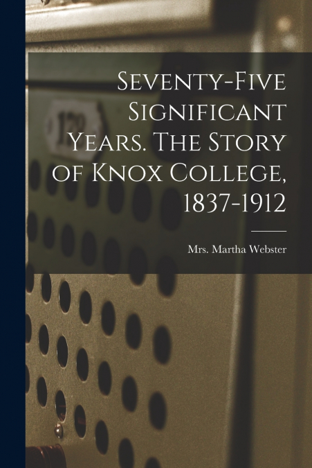 SEVENTY-FIVE SIGNIFICANT YEARS. THE STORY OF KNOX COLLEGE, 1