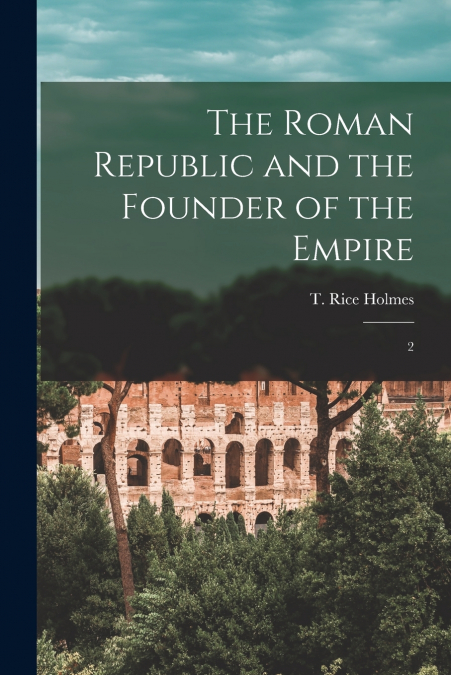 THE ROMAN REPUBLIC AND THE FOUNDER OF THE EMPIRE