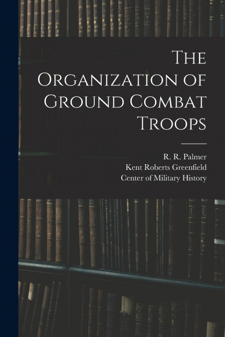 THE ORGANIZATION OF GROUND COMBAT TROOPS
