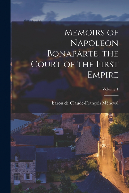 MEMOIRS OF NAPOLEON BONAPARTE, THE COURT OF THE FIRST EMPIRE