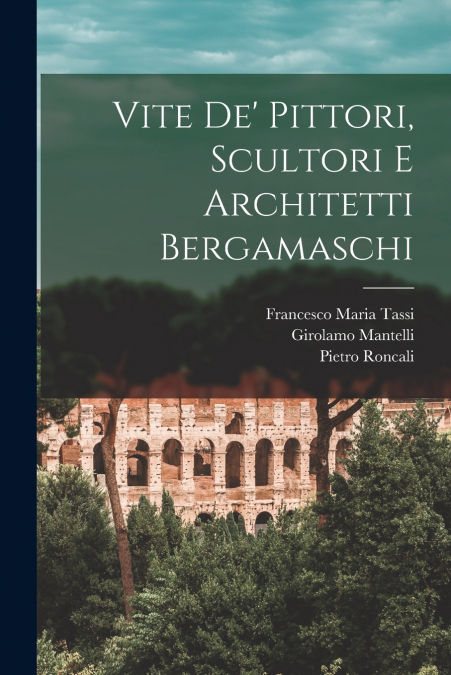 VITE DE? PITTORI, SCULTORI E ARCHITETTI BERGAMASCHI