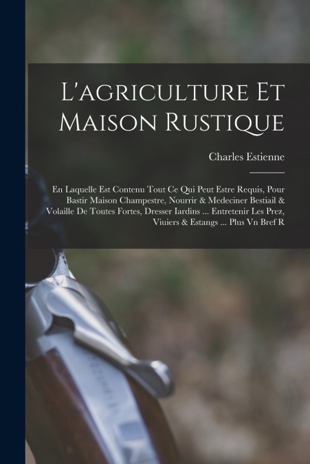 L?AGRICULTURE ET MAISON RUSTIQUE, EN LAQUELLE EST CONTENU TO