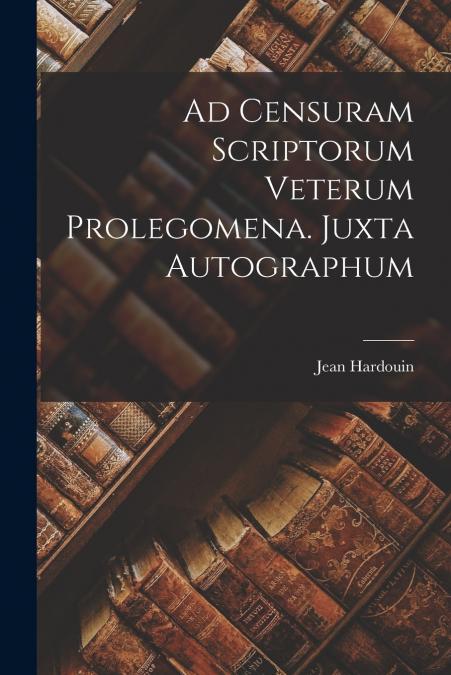 AD CENSURAM SCRIPTORUM VETERUM PROLEGOMENA. JUXTA AUTOGRAPHU
