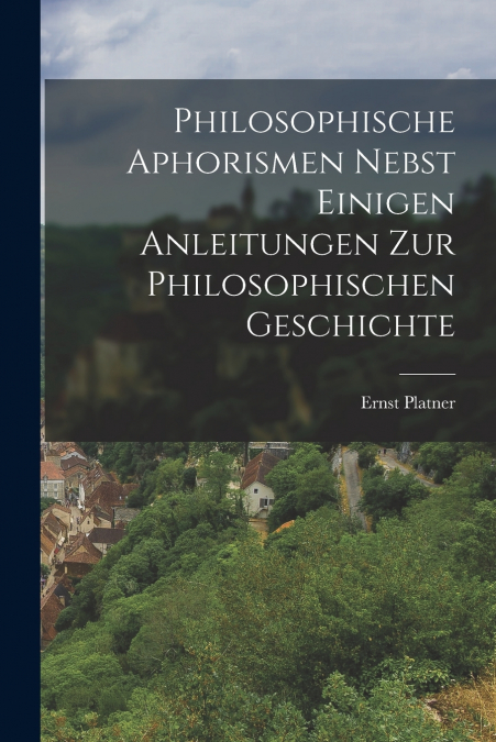PHILOSOPHISCHE APHORISMEN NEBST EINIGEN ANLEITUNGEN ZUR PHIL