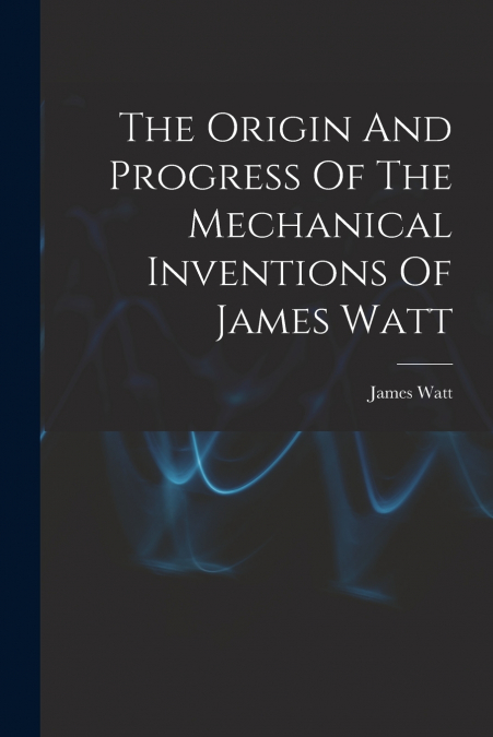 THE ORIGIN AND PROGRESS OF THE MECHANICAL INVENTIONS OF JAME