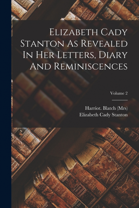 ELIZABETH CADY STANTON AS REVEALED IN HER LETTERS, DIARY AND