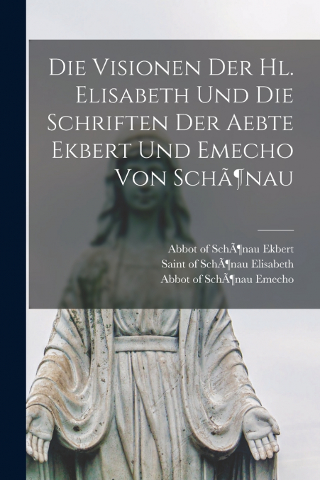 DIE VISIONEN DER HL. ELISABETH UND DIE SCHRIFTEN DER AEBTE E