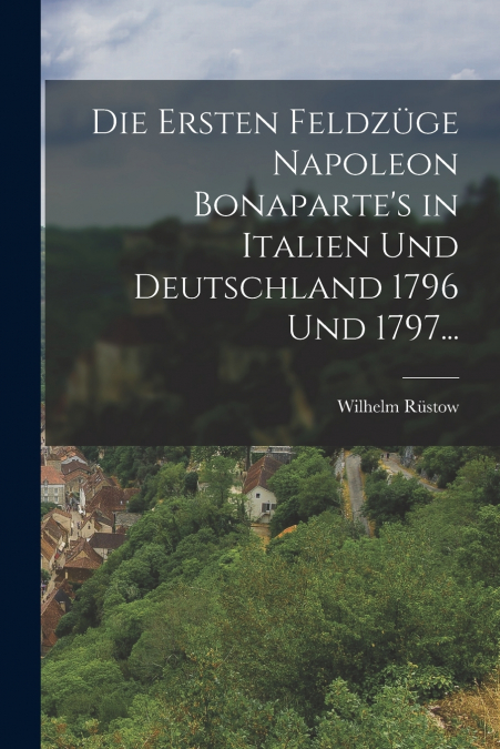 DIE ERSTEN FELDZUGE NAPOLEON BONAPARTE?S IN ITALIEN UND DEUT