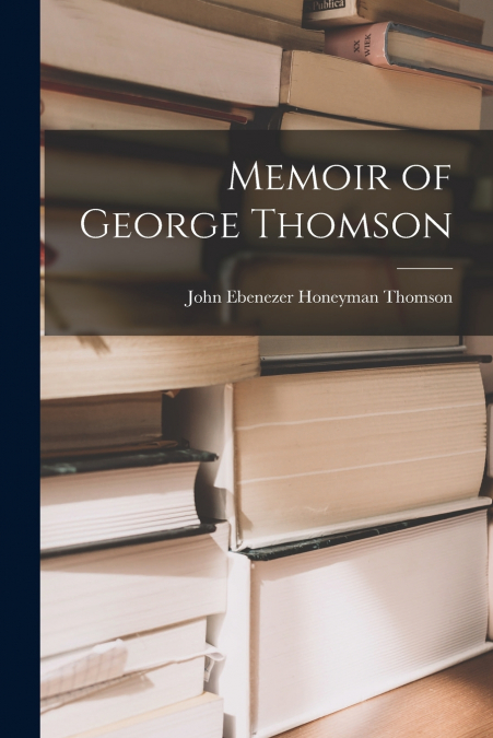 MEMOIR OF GEORGE THOMSON