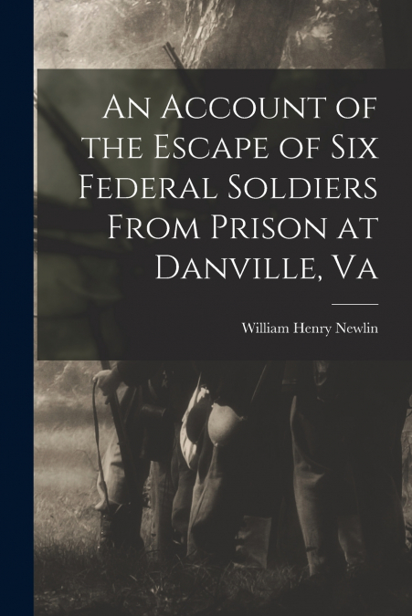 AN ACCOUNT OF THE ESCAPE OF SIX FEDERAL SOLDIERS FROM PRISON
