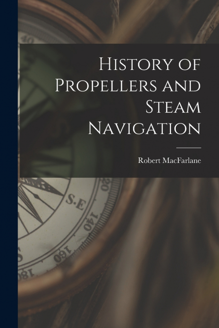 HISTORY OF PROPELLERS AND STEAM NAVIGATION