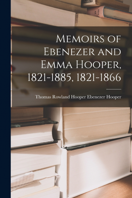 MEMOIRS OF EBENEZER AND EMMA HOOPER, 1821-1885, 1821-1866