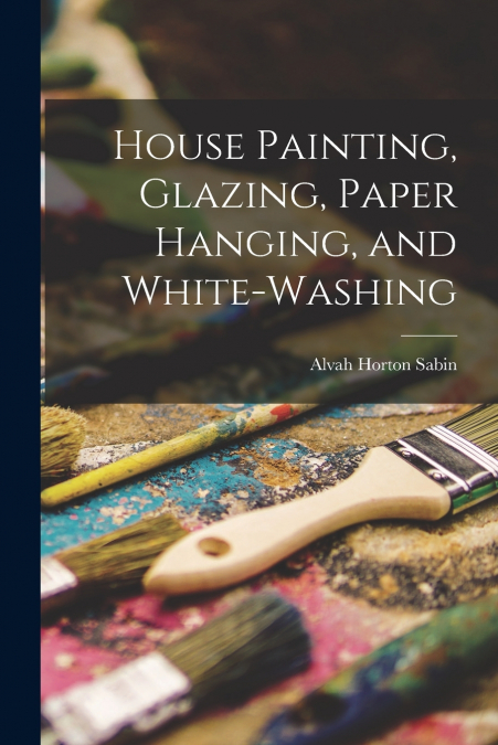 HOUSE PAINTING, GLAZING, PAPER HANGING, AND WHITE-WASHING