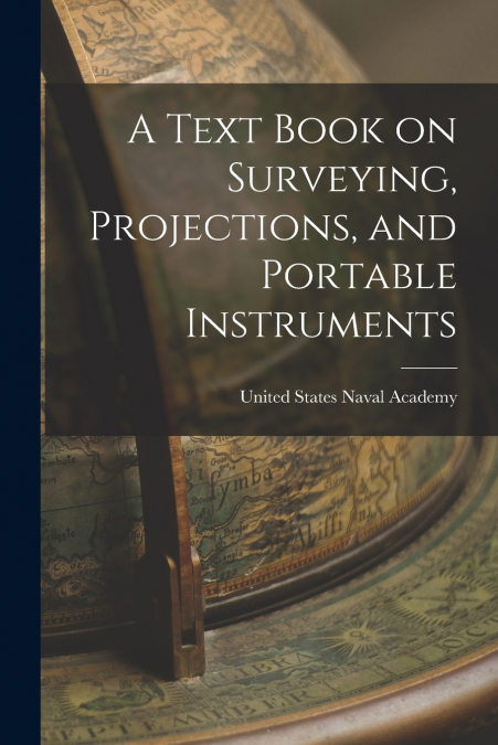 A TEXT BOOK ON SURVEYING, PROJECTIONS, AND PORTABLE INSTRUME