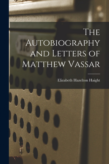 THE AUTOBIOGRAPHY AND LETTERS OF MATTHEW VASSAR