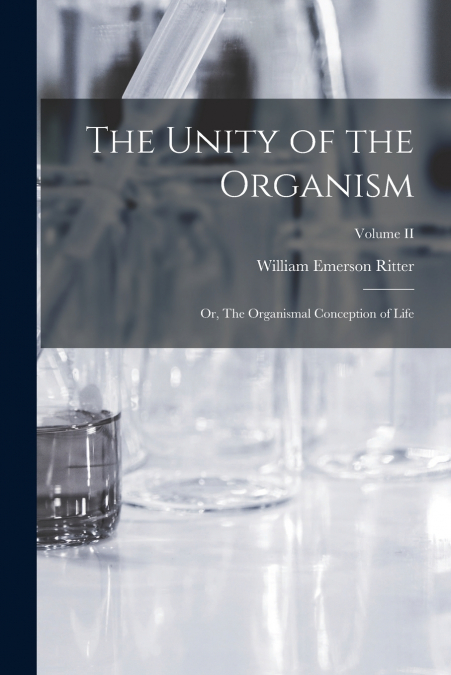 THE UNITY OF THE ORGANISM, OR, THE ORGANISMAL CONCEPTION OF