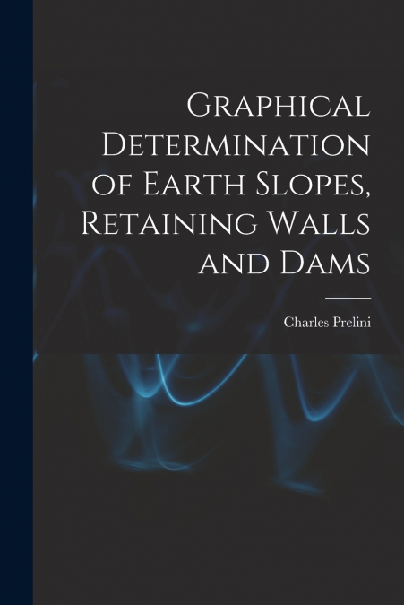 GRAPHICAL DETERMINATION OF EARTH SLOPES, RETAINING WALLS AND