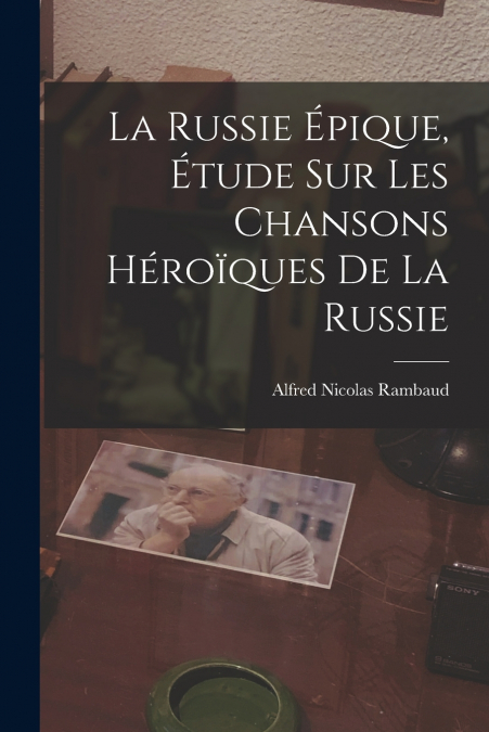 LA RUSSIE EPIQUE, ETUDE SUR LES CHANSONS HEROIQUES DE LA RUS