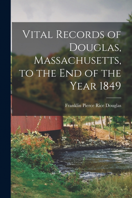 VITAL RECORDS OF DOUGLAS, MASSACHUSETTS, TO THE END OF THE Y