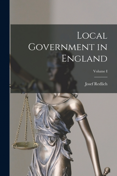 LOCAL GOVERNMENT IN ENGLAND, VOLUME I