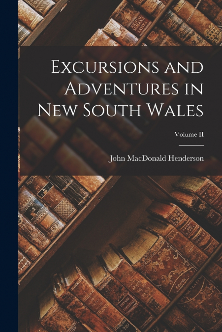 EXCURSIONS AND ADVENTURES IN NEW SOUTH WALES, VOLUME II