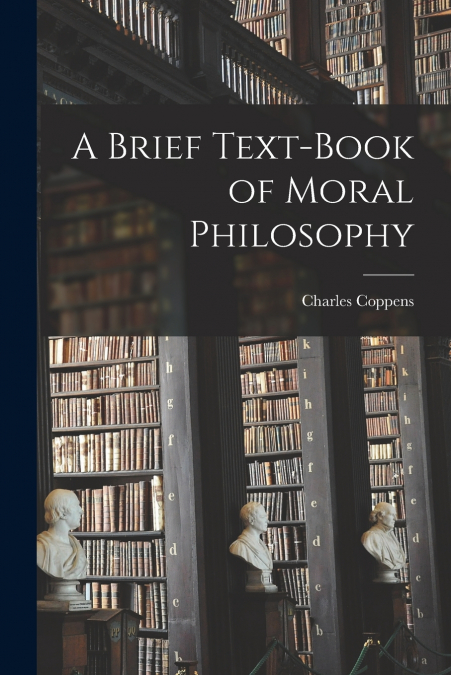A BRIEF TEXT-BOOK OF MORAL PHILOSOPHY