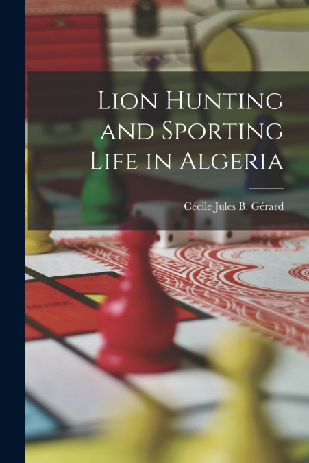 LION HUNTING AND SPORTING LIFE IN ALGERIA