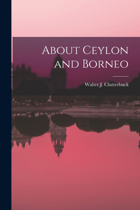 ABOUT CEYLON AND BORNEO