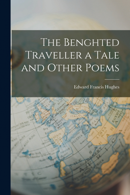 THE BENGHTED TRAVELLER A TALE AND OTHER POEMS