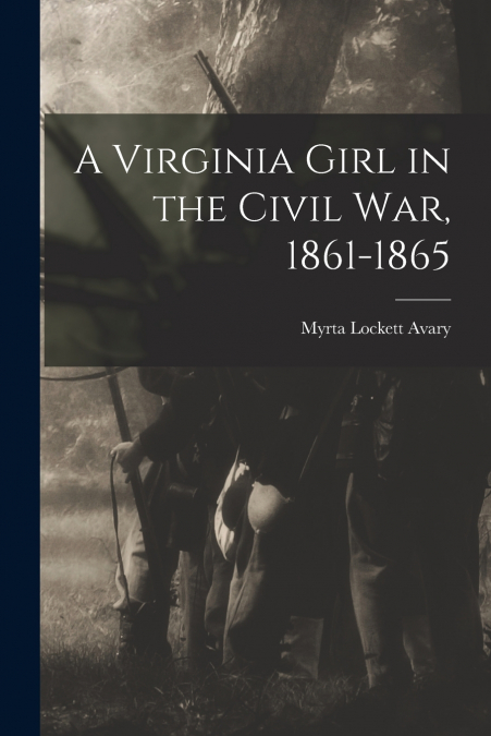 A VIRGINIA GIRL IN THE CIVIL WAR, 1861-1865