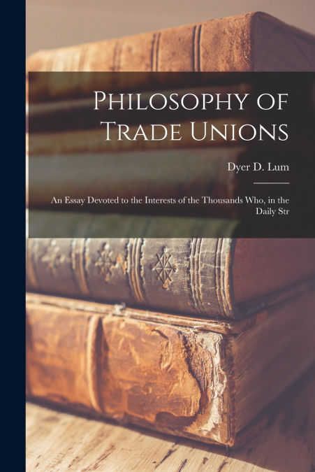 PHILOSOPHY OF TRADE UNIONS, AN ESSAY DEVOTED TO THE INTEREST