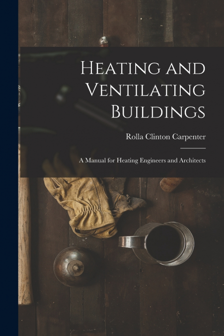HEATING AND VENTILATING BUILDINGS, A MANUAL FOR HEATING ENGI
