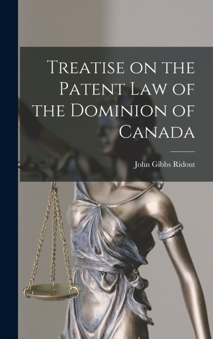 TREATISE ON THE PATENT LAW OF THE DOMINION OF CANADA