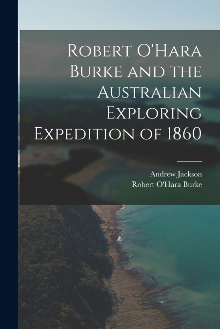 ROBERT O?HARA BURKE AND THE AUSTRALIAN EXPLORING EXPEDITION