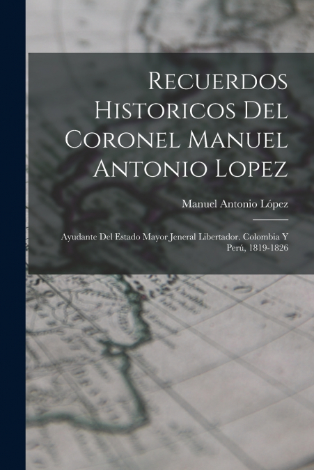 RECUERDOS HISTORICOS DEL CORONEL MANUEL ANTONIO LOPEZ