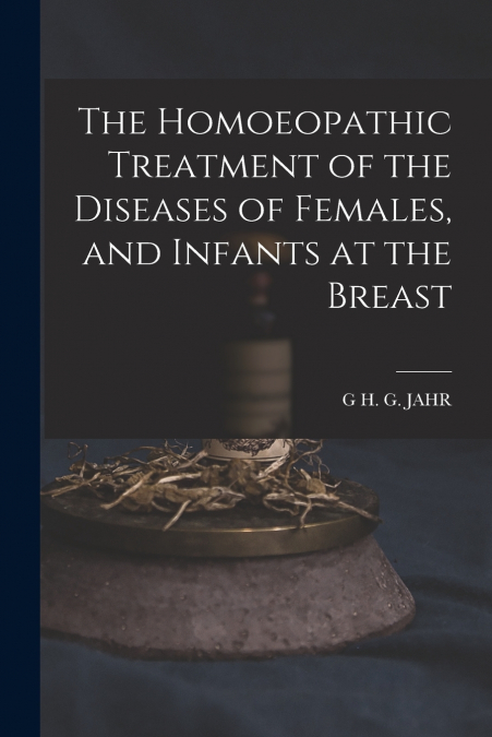 THE HOMOEOPATHIC TREATMENT OF THE DISEASES OF FEMALES, AND I