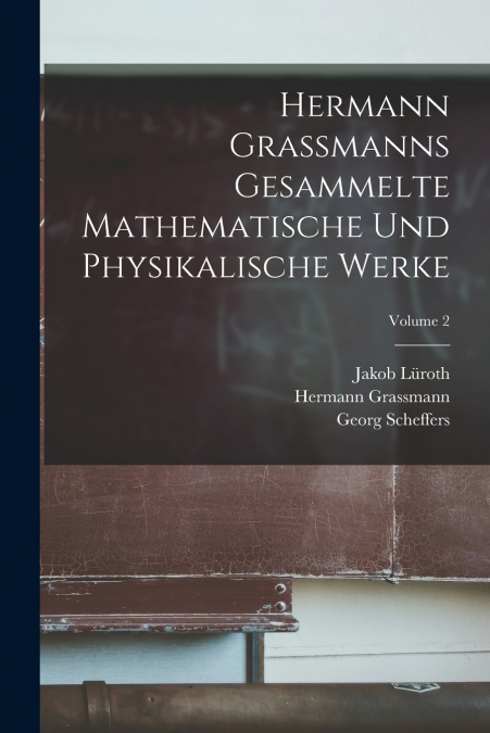 HERMANN GRASSMANNS GESAMMELTE MATHEMATISCHE UND PHYSIKALISCH
