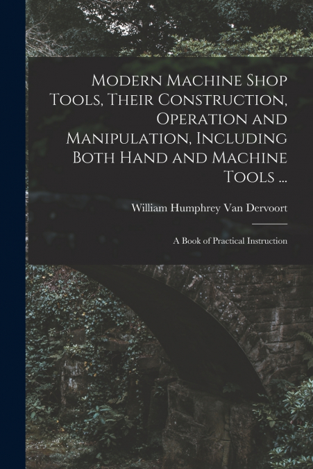 MODERN MACHINE SHOP TOOLS, THEIR CONSTRUCTION, OPERATION AND